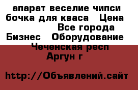 апарат веселие чипси.бочка для кваса › Цена ­ 100 000 - Все города Бизнес » Оборудование   . Чеченская респ.,Аргун г.